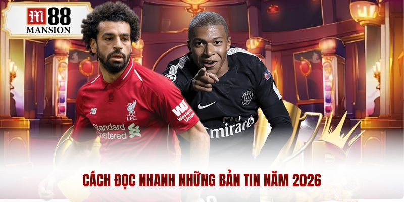 Cách đọc nhanh những bản tin năm 2026