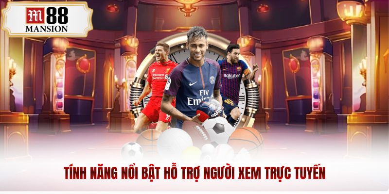 Tính năng nổi bật hỗ trợ người xem trực tuyến