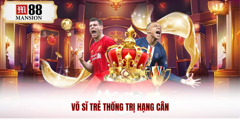 võ sĩ trẻ thống trị hạng cân